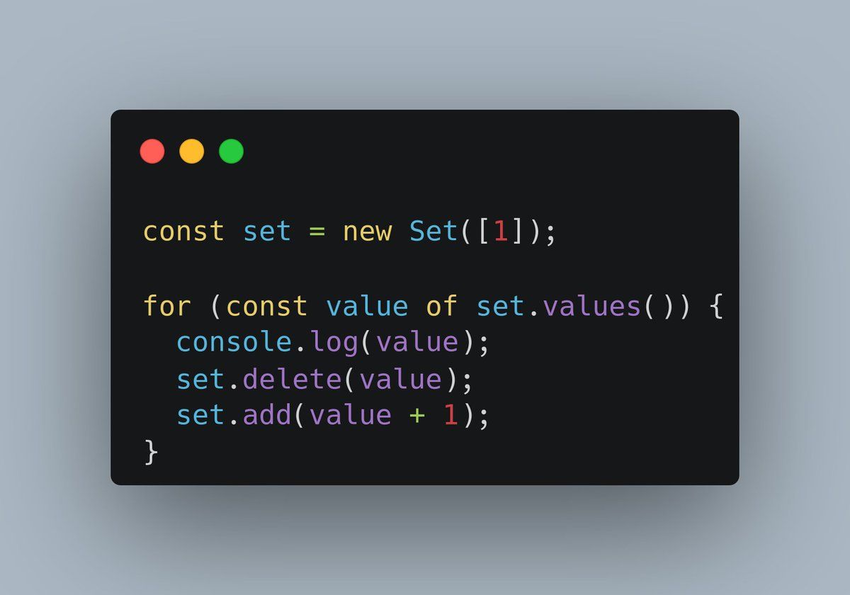 A JavaScript code snippet which reads:

```
const set = new Set([1]);

for (const value of set.values()) {
  console.log(value);
  set.delete(value);
  set.add(value + 1);
}
```